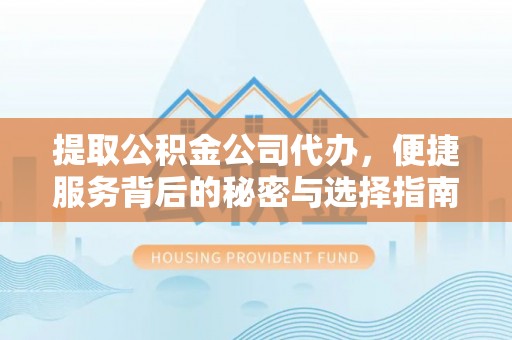 武隆提取公积金公司代办，便捷服务背后的秘密与选择指南