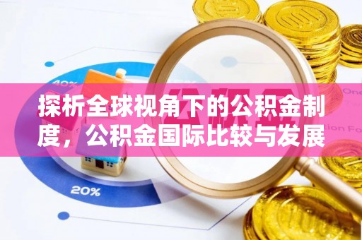 武隆探析全球视角下的公积金制度，公积金国际比较与发展趋势