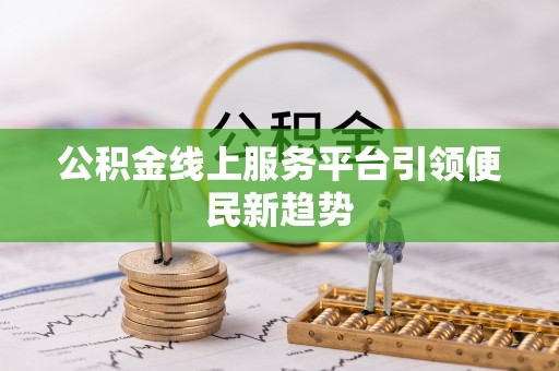 武隆公积金线上服务平台引领便民新趋势