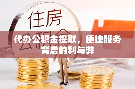 武隆代办公积金提取，便捷服务背后的利与弊