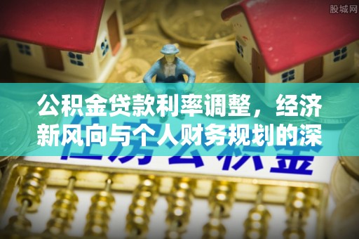 武隆公积金贷款利率调整，经济新风向与个人财务规划的深远影响