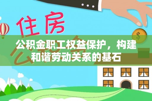 武隆公积金职工权益保护，构建和谐劳动关系的基石