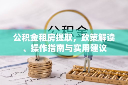 武隆公积金租房提取，政策解读、操作指南与实用建议