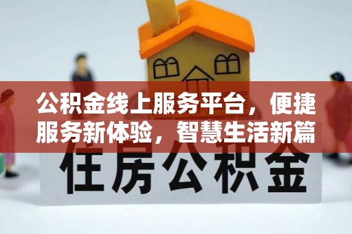 武隆公积金线上服务平台，便捷服务新体验，智慧生活新篇章