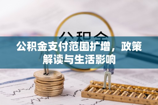 武隆公积金支付范围扩增，政策解读与生活影响