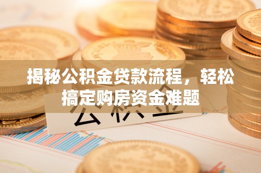 武隆揭秘公积金贷款流程，轻松搞定购房资金难题