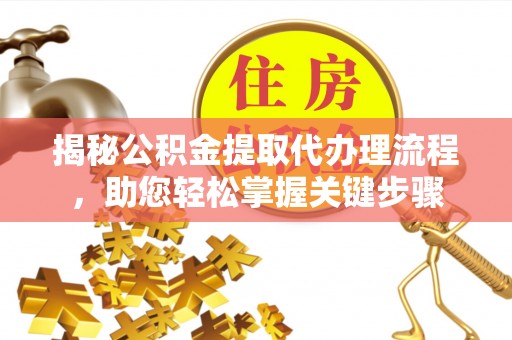武隆揭秘公积金提取代办理流程，助您轻松掌握关键步骤