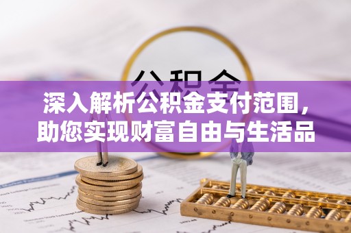 武隆深入解析公积金支付范围，助您实现财富自由与生活品质提升