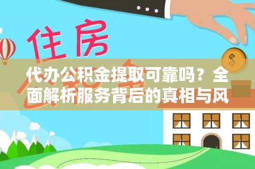 武隆代办公积金提取可靠吗？全面解析服务背后的真相与风险