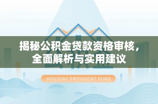 武隆揭秘公积金贷款资格审核，全面解析与实用建议