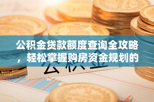 武隆公积金贷款额度查询全攻略，轻松掌握购房资金规划的关键