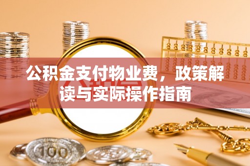武隆公积金支付物业费，政策解读与实际操作指南