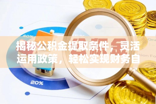 武隆揭秘公积金提取条件，灵活运用政策，轻松实现财务自由