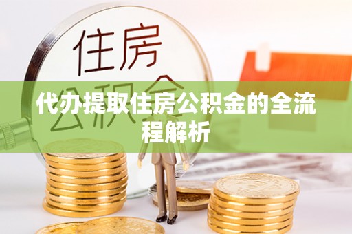 武隆代办提取住房公积金的全流程解析