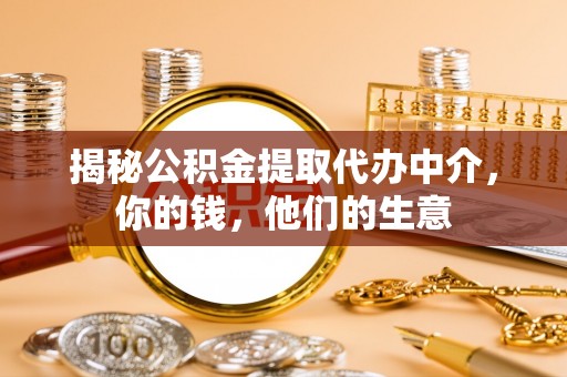 武隆揭秘公积金提取代办中介，你的钱，他们的生意