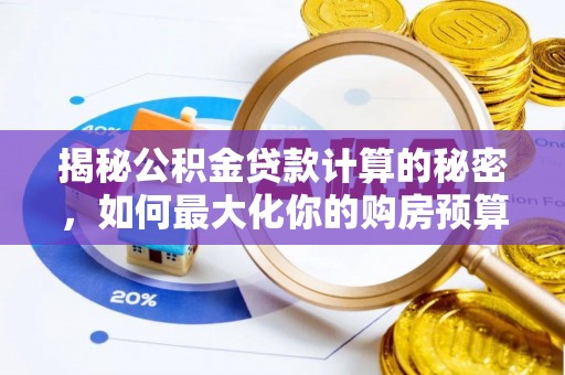 武隆揭秘公积金贷款计算的秘密，如何最大化你的购房预算