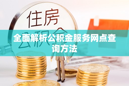 武隆全面解析公积金服务网点查询方法
