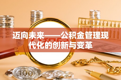 武隆迈向未来——公积金管理现代化的创新与变革
