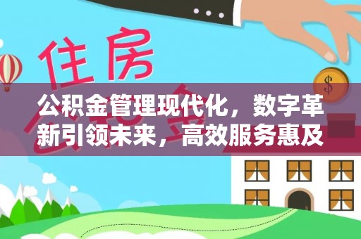 武隆公积金管理现代化，数字革新引领未来，高效服务惠及民生
