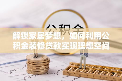武隆解锁家居梦想，如何利用公积金装修贷款实现理想空间