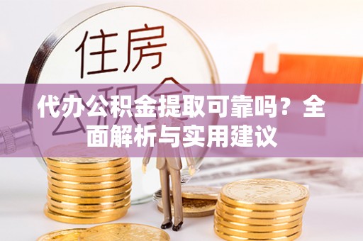 武隆代办公积金提取可靠吗？全面解析与实用建议