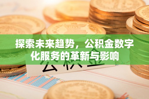 武隆探索未来趋势，公积金数字化服务的革新与影响