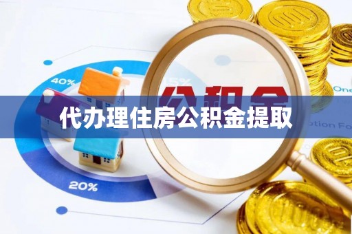 武隆代办理住房公积金提取