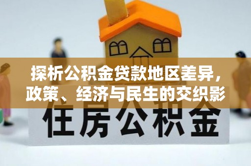 武隆探析公积金贷款地区差异，政策、经济与民生的交织影响