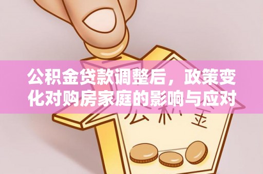 武隆公积金贷款调整后，政策变化对购房家庭的影响与应对策略