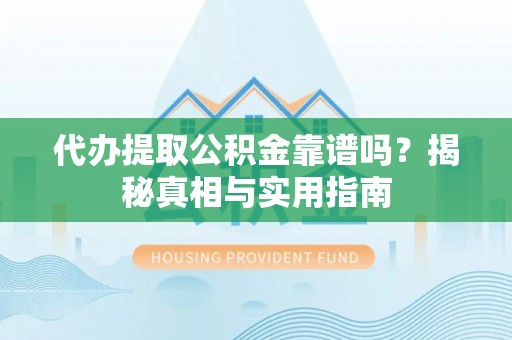 武隆代办提取公积金靠谱吗？揭秘真相与实用指南