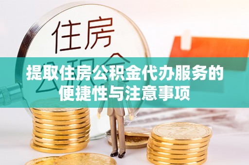 武隆提取住房公积金代办服务的便捷性与注意事项