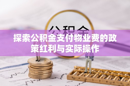 武隆探索公积金支付物业费的政策红利与实际操作