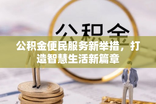 武隆公积金便民服务新举措，打造智慧生活新篇章
