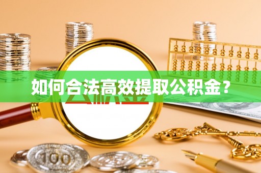 武隆如何合法高效提取公积金？