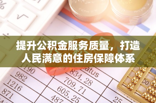 武隆提升公积金服务质量，打造人民满意的住房保障体系