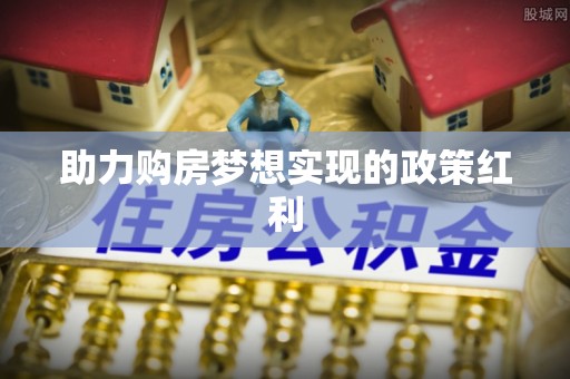 武隆助力购房梦想实现的政策红利