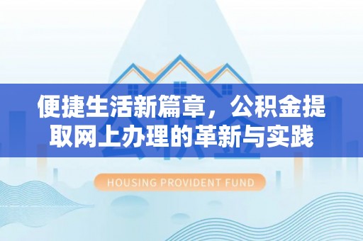 武隆便捷生活新篇章，公积金提取网上办理的革新与实践