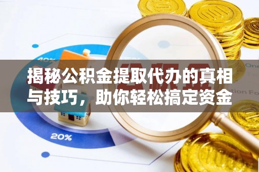 武隆揭秘公积金提取代办的真相与技巧，助你轻松搞定资金流动问题