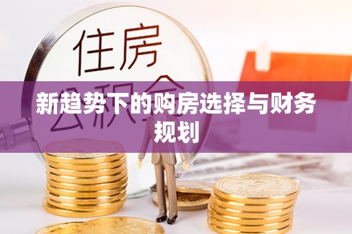 武隆新趋势下的购房选择与财务规划