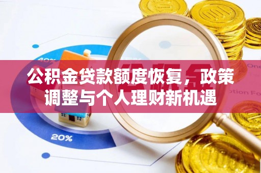武隆公积金贷款额度恢复，政策调整与个人理财新机遇