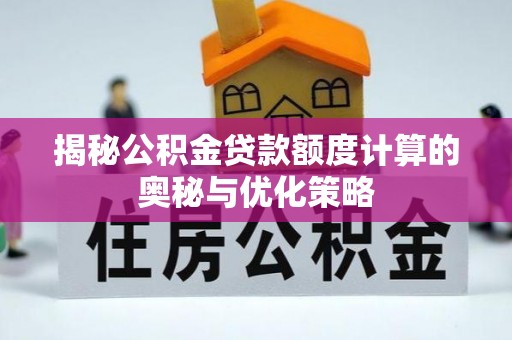 武隆揭秘公积金贷款额度计算的奥秘与优化策略