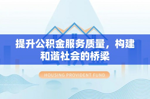 武隆提升公积金服务质量，构建和谐社会的桥梁