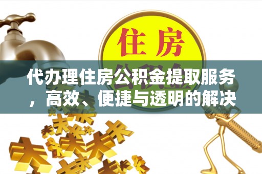 武隆代办理住房公积金提取服务，高效、便捷与透明的解决方案