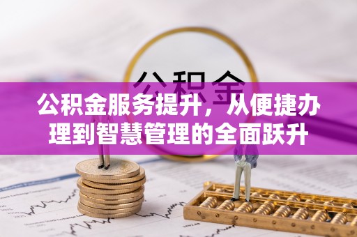 武隆公积金服务提升，从便捷办理到智慧管理的全面跃升