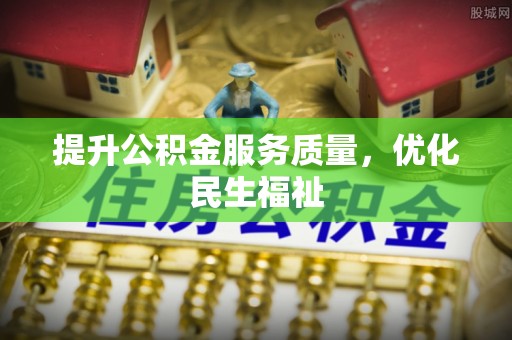 武隆提升公积金服务质量，优化民生福祉