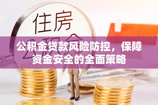 武隆公积金贷款风险防控，保障资金安全的全面策略
