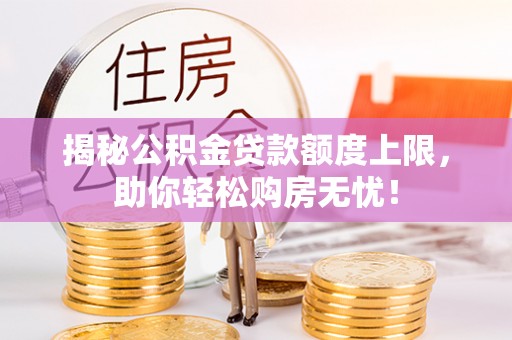 武隆揭秘公积金贷款额度上限，助你轻松购房无忧！