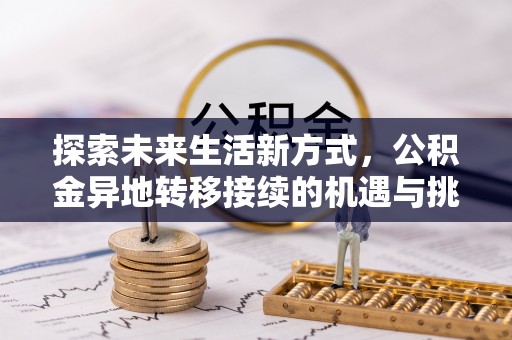 武隆探索未来生活新方式，公积金异地转移接续的机遇与挑战