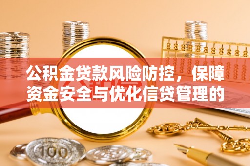武隆公积金贷款风险防控，保障资金安全与优化信贷管理的关键策略