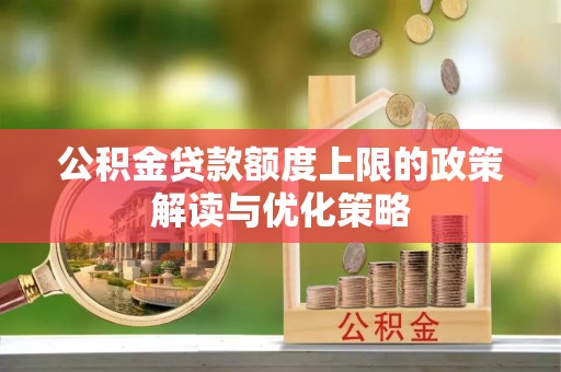 武隆公积金贷款额度上限的政策解读与优化策略